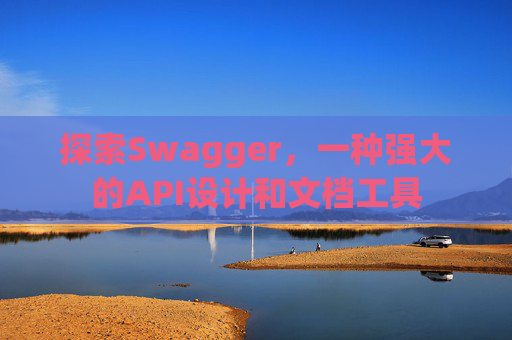 探索Swagger，一种强大的API设计和文档工具
